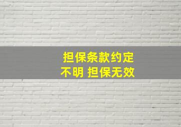 担保条款约定不明 担保无效